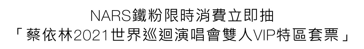 NARS鐵粉限時消費立即抽「蔡依林2021世界巡迴演唱會雙人VIP特區套票」