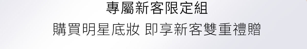 專屬新客限定組 購買明星底妝 即享新客雙重禮贈