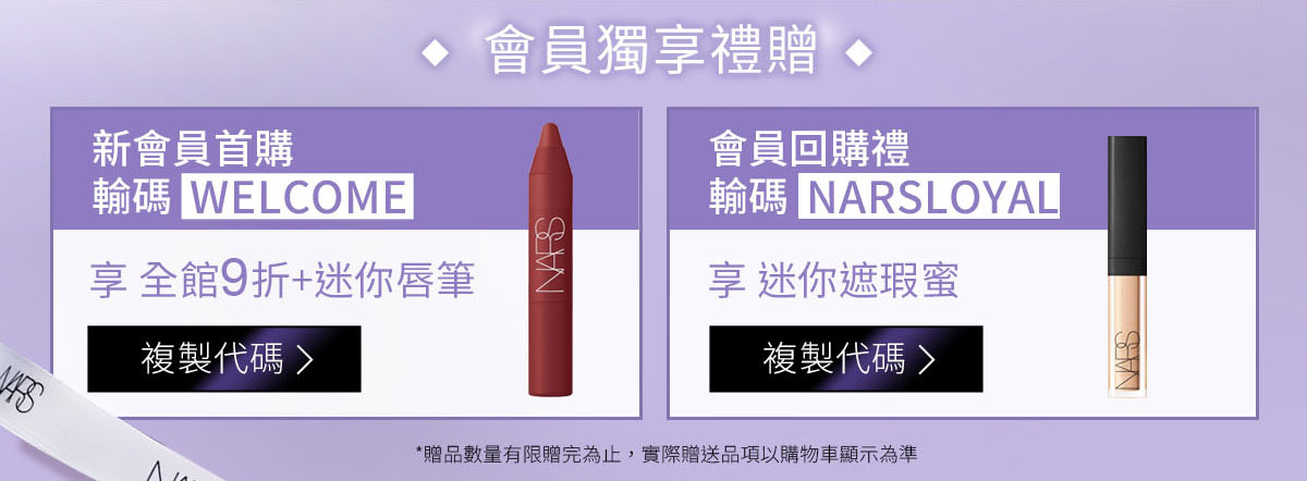 會員獨享禮贈：新會員首購輸碼 WELCOME / 會員回購禮輸碼 NARSLOYAL