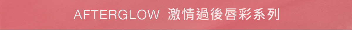 AFTERGLOW 激情過後唇彩系列