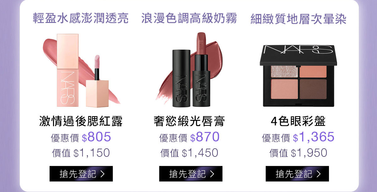 輕盈水感澎潤透亮 激情過後腮紅露 / 浪漫色調高級奶霧 奢慾緞光唇膏 / 細繳質地層次暈染  4色眼彩盤