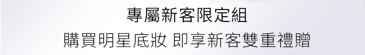 專屬新客限定組 購買明星底妝 即享新客雙重禮贈