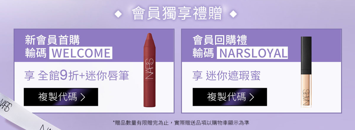 會員獨享禮贈：新會員首購輸碼 WELCOME / 會員回購禮輸碼 NARSLOYAL